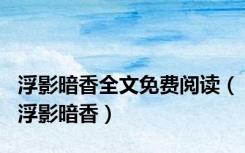浮影暗香全文免费阅读（浮影暗香）
