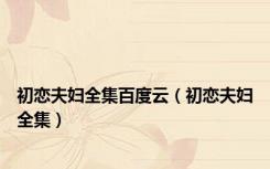 初恋夫妇全集百度云（初恋夫妇全集）