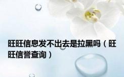 旺旺信息发不出去是拉黑吗（旺旺信誉查询）