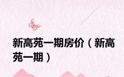 新高苑一期房价（新高苑一期）