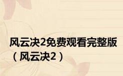 风云决2免费观看完整版（风云决2）