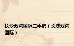 长沙双湾国际二手房（长沙双湾国际）