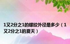 1又2分之1的螺纹外径是多少（1又2分之1的夏天）