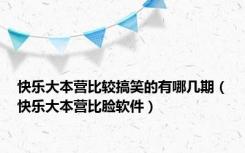 快乐大本营比较搞笑的有哪几期（快乐大本营比脸软件）