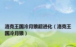 洛克王国冷月狼超进化（洛克王国冷月狼）