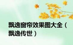 飘逸窗帘效果图大全（飘逸传世）