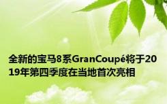 全新的宝马8系GranCoupé将于2019年第四季度在当地首次亮相