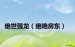 绝世强龙（绝艳房东）