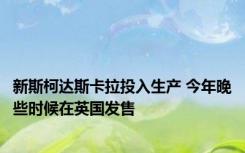 新斯柯达斯卡拉投入生产 今年晚些时候在英国发售 