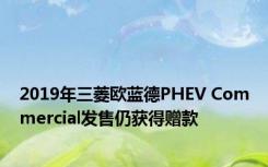 2019年三菱欧蓝德PHEV Commercial发售仍获得赠款 