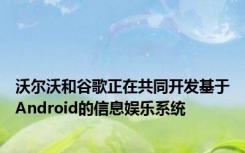 沃尔沃和谷歌正在共同开发基于Android的信息娱乐系统