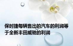 保时捷每辆售出的汽车的利润等于全新丰田威驰的利润