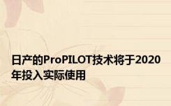 日产的ProPILOT技术将于2020年投入实际使用