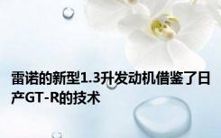 雷诺的新型1.3升发动机借鉴了日产GT-R的技术
