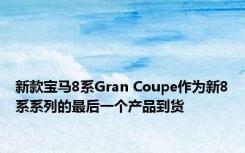 新款宝马8系Gran Coupe作为新8系系列的最后一个产品到货 