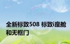 全新标致508 标致i座舱和无框门 