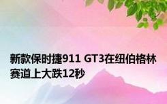 新款保时捷911 GT3在纽伯格林赛道上大跌12秒 