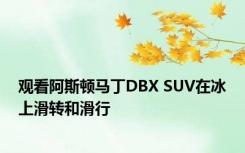 观看阿斯顿马丁DBX SUV在冰上滑转和滑行 