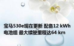 宝马530e现在更新 配备12 kWh电池组 最大续驶里程达64 km 