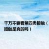 千万不要看第四类接触（第四类接触是真的吗）