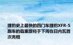 捷豹史上最快的四门车捷豹XFR-S跑车的载重版将于下周在日内瓦首次亮相