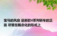 宝马的风扇 是新款4系列轿车的正面 尽管在概念化的形式上 