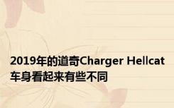 2019年的道奇Charger Hellcat车身看起来有些不同 