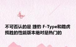 不可否认的是 捷豹 F-Type和路虎揽胜的性能版本绝对是热门的 