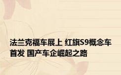 法兰克福车展上 红旗S9概念车首发 国产车企崛起之路 