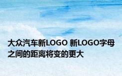大众汽车新LOGO 新LOGO字母之间的距离将变的更大 