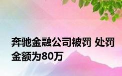 奔驰金融公司被罚 处罚金额为80万 
