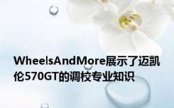 WheelsAndMore展示了迈凯伦570GT的调校专业知识