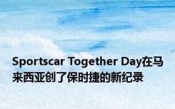 Sportscar Together Day在马来西亚创了保时捷的新纪录 