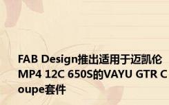 FAB Design推出适用于迈凯伦MP4 12C 650S的VAYU GTR Coupe套件 