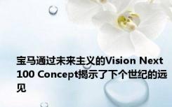 宝马通过未来主义的Vision Next 100 Concept揭示了下个世纪的远见 