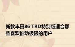新款丰田86 TRD特别版适合那些喜欢推动极限的用户 
