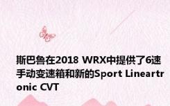 斯巴鲁在2018 WRX中提供了6速手动变速箱和新的Sport Lineartronic CVT 