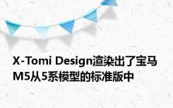 X-Tomi Design渲染出了宝马 M5从5系模型的标准版中 
