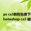 ps cs3教程免费下载（photoshop cs3 破解）