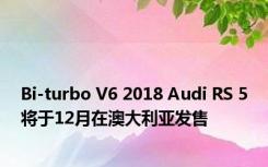 Bi-turbo V6 2018 Audi RS 5将于12月在澳大利亚发售 
