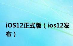 iOS12正式版（ios12发布）
