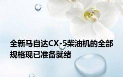 全新马自达CX-5柴油机的全部规格现已准备就绪