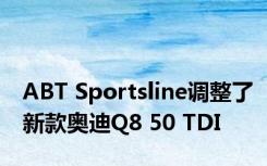 ABT Sportsline调整了新款奥迪Q8 50 TDI 