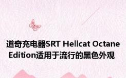 道奇充电器SRT Hellcat Octane Edition适用于流行的黑色外观 