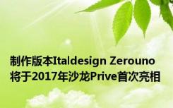 制作版本Italdesign Zerouno将于2017年沙龙Prive首次亮相 