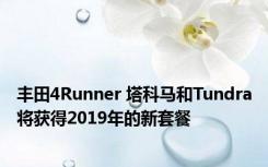 丰田4Runner 塔科马和Tundra将获得2019年的新套餐 