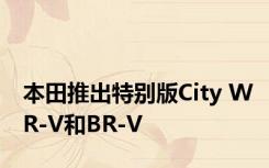 本田推出特别版City WR-V和BR-V 