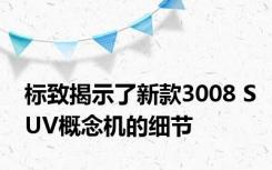 标致揭示了新款3008 SUV概念机的细节 