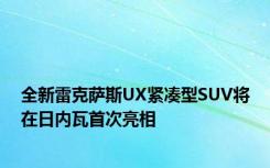 全新雷克萨斯UX紧凑型SUV将在日内瓦首次亮相