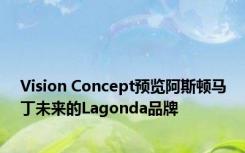 Vision Concept预览阿斯顿马丁未来的Lagonda品牌 